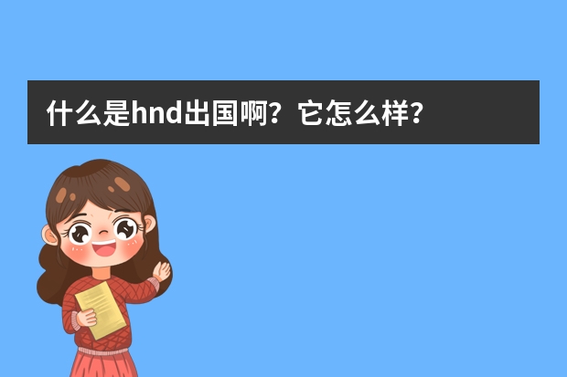 什么是hnd出国啊？它怎么样？