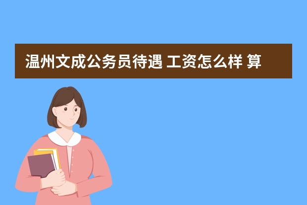 温州文成公务员待遇 工资怎么样 算好的吗