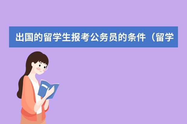 出国的留学生报考公务员的条件（留学生报考公务员的条件和流程）