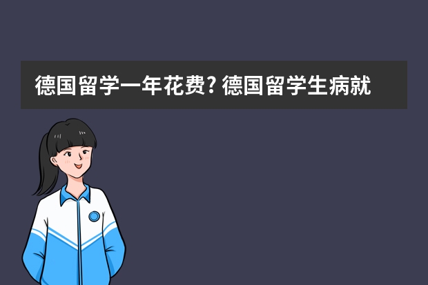 德国留学一年花费? 德国留学生病就医流程 留学生可以享受那些医疗福利