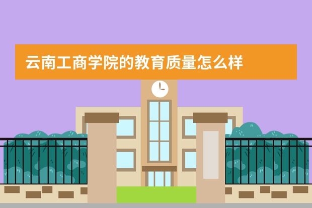 云南工商学院的教育质量怎么样