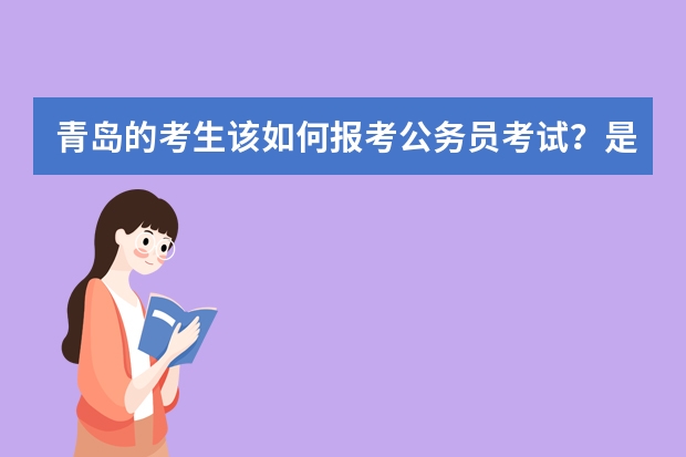 青岛的考生该如何报考公务员考试？是真的吗？