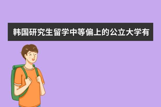 韩国研究生留学中等偏上的公立大学有那些？ 韩国留学优秀大学一览