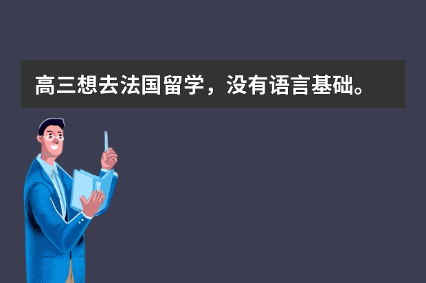 高三想去法国留学，没有语言基础。 法国留学法语要求介绍