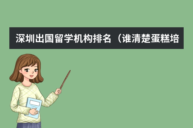 深圳出国留学机构排名（谁清楚蛋糕培训学校排行?）