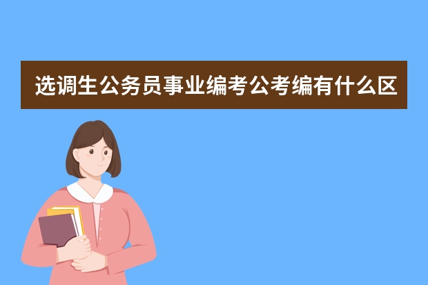 选调生公务员事业编考公考编有什么区别