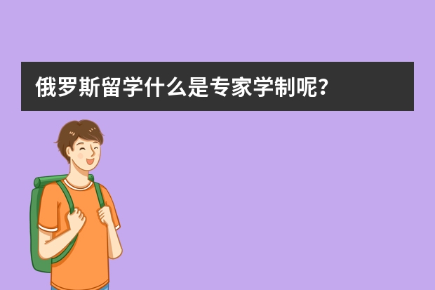 俄罗斯留学什么是专家学制呢？