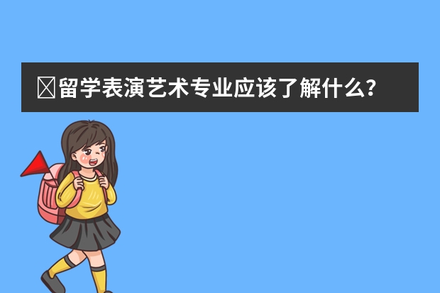 ​留学表演艺术专业应该了解什么？