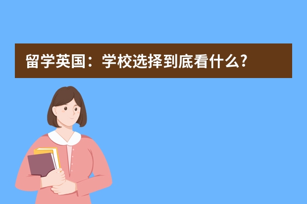 留学英国：学校选择到底看什么?