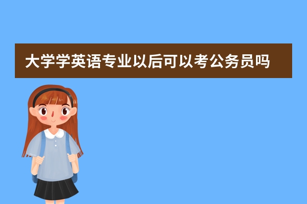 大学学英语专业以后可以考公务员吗