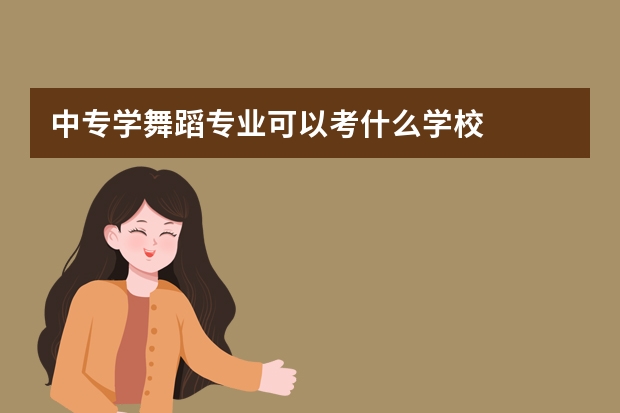 中专学舞蹈专业可以考什么学校