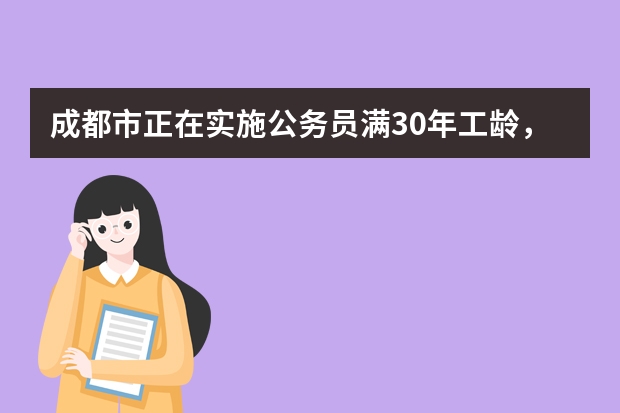 成都市正在实施公务员满30年工龄，退休年龄不足5年可以提前离岗待退吗