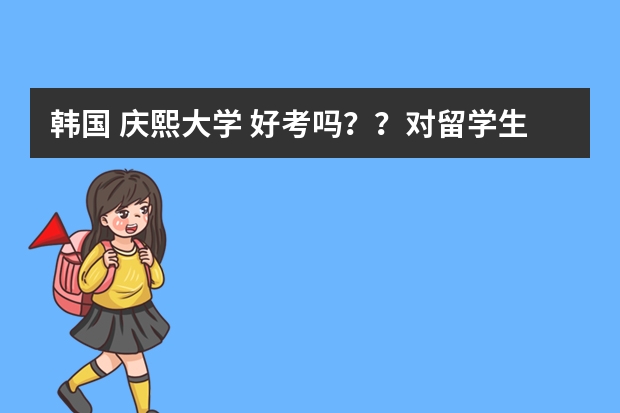 韩国 庆熙大学 好考吗？？对留学生（艺术生）有什么要求？？