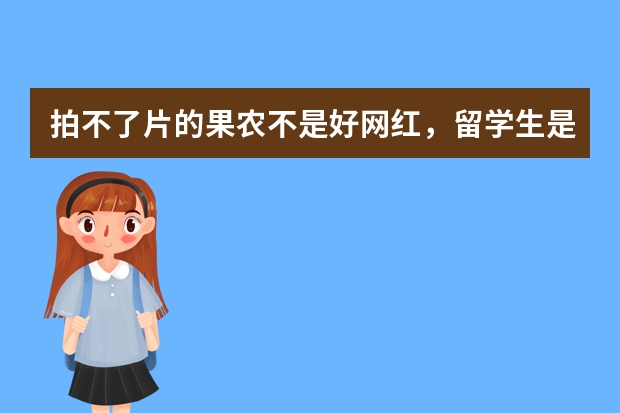 拍不了片的果农不是好网红，留学生是怎么帮助家乡致富的？