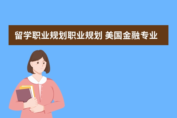 留学职业规划职业规划 美国金融专业留学生的职业规划