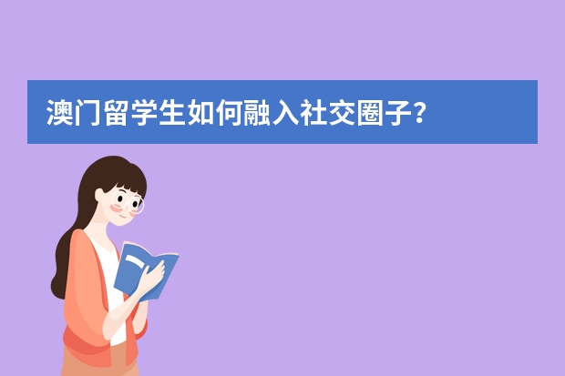 澳门留学生如何融入社交圈子？